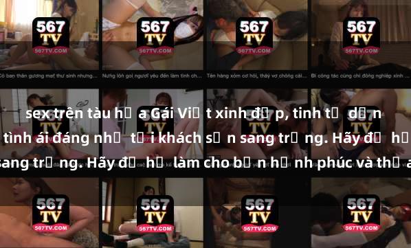sex trên tàu hỏa Gái Việt xinh đẹp, tinh tế dẫn đường cho trải nghiệm tình ái đáng nhớ tại khách sạn sang trọng. Hãy để họ làm cho bạn hạnh phúc và thỏa mãn.