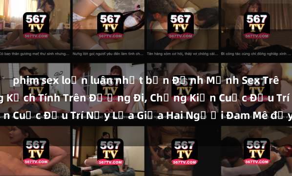 phim sex loạn luân nhật bản Định Mệnh Sex Trên Tàu Hỏa: Hành Động Kịch Tính Trên Đường Đi, Chứng Kiến Cuộc Đấu Trí Nảy Lửa Giữa Hai Người Đam Mê đầy Hấp Dẫn.