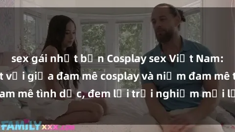 sex gái nhật bản Cosplay sex Việt Nam: Sự kết hợp tuyệt vời giữa đam mê cosplay và niềm đam mê tình dục, đem lại trải nghiệm mới lạ cho cặp đôi.