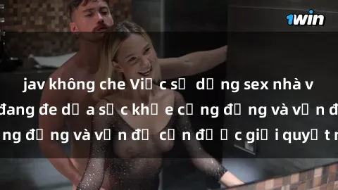 jav không che Việc sử dụng sex nhà vệ sinh công cộng đang đe dọa sức khỏe cộng đồng và vấn đề cần được giải quyết ngay
