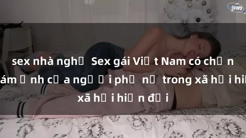 sex nhà nghỉ Sex gái Việt Nam có chồng: Nỗi ám ảnh của người phụ nữ trong xã hội hiện đại
