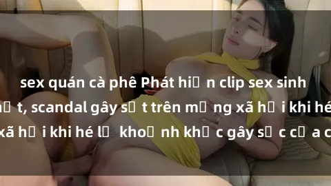 sex quán cà phê Phát hiện clip sex sinh viên quay lén hot nhất, scandal gây sốt trên mạng xã hội khi hé lộ khoảnh khắc gây sốc của các bạn trẻ.