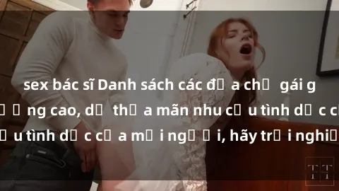 sex bác sĩ Danh sách các địa chỉ gái gọi Việt Nam, chất lượng cao, dễ thỏa mãn nhu cầu tình dục của mọi người, hãy trải nghiệm ngay!