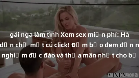 gái nga làm tình Xem sex miễn phí: Hàng ngàn video hấp dẫn chỉ một cú click! Đảm bảo đem đến những trải nghiệm độc đáo và thỏa mãn nhất cho bạn. Đừng bỏ lỡ cơ hội thú vị này!