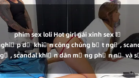 phim sex loli Hot girl gái xinh sex lộ clip nóng: Bất ngờ nghiệp dư khiến công chúng bất ngờ, scandal khiến dân mạng phẫn nộ và sốt sình sịch.