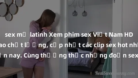 sex mỹ latinh Xem phim sex Việt Nam HD miễn phí đỉnh cao chất lượng, cập nhật các clip sex hot nhất hiện nay. Cùng thưởng thức những đoạn sex độc đáo chỉ có tại đây.