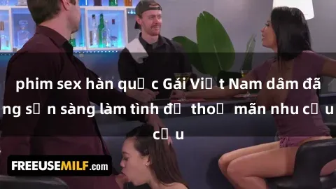 phim sex hàn quốc Gái Việt Nam dâm đãng sẵn sàng làm tình để thoả mãn nhu cầu