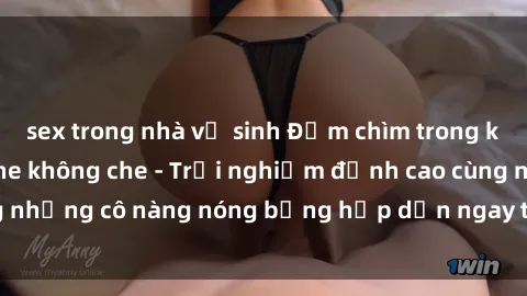 sex trong nhà vệ sinh Đắm chìm trong không gian sex online không che - Trải nghiệm đỉnh cao cùng những cô nàng nóng bỏng hấp dẫn ngay trên màn hình của bạn!
