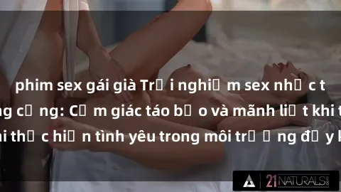 phim sex gái già Trải nghiệm sex nhắc tới nhà vệ sinh công cộng: Cảm giác táo bạo và mãnh liệt khi thực hiện tình yêu trong môi trường đầy kích thích và hối hả.