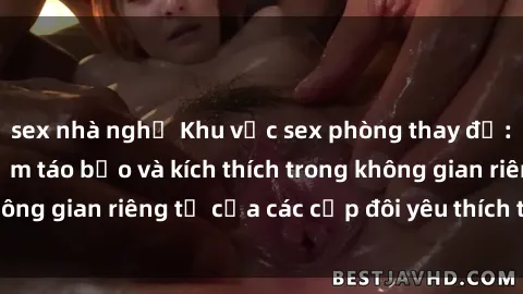 sex nhà nghỉ Khu vực sex phòng thay đồ: Những trải nghiệm táo bạo và kích thích trong không gian riêng tư của các cặp đôi yêu thích thử thách.