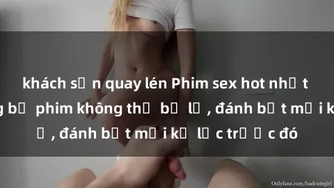 khách sạn quay lén Phim sex hot nhất năm  Top những bộ phim không thể bỏ lỡ, đánh bật mọi kỷ lục trước đó