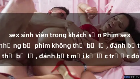 sex sinh viên trong khách sạn Phim sex hot nhất năm  Top những bộ phim không thể bỏ lỡ, đánh bật mọi kỷ lục trước đó