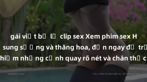 gái việt bị lộ clip sex Xem phim sex HD: Đỉnh cao của sự sung sướng và thăng hoa, đến ngay để trải nghiệm những cảnh quay rõ nét và chân thực nhất. Hãy cùng khám phá!