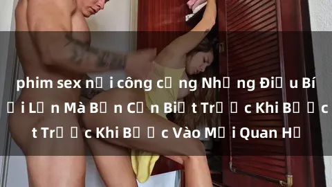 phim sex nơi công cộng Những Điều Bí Mật Về Sex Người Lớn Mà Bạn Cần Biết Trước Khi Bước Vào Mối Quan Hệ