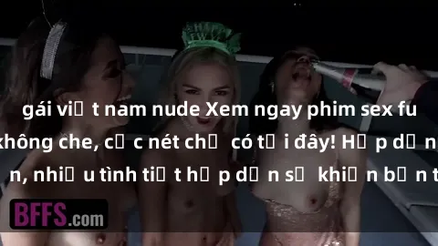 gái việt nam nude Xem ngay phim sex full HD đỉnh cao, không che, cực nét chỉ có tại đây! Hấp dẫn, nhiều tình tiết hấp dẫn sẽ khiến bạn thỏa mãn đắm say.