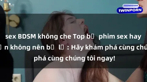 sex BDSM không che Top bộ phim sex hay nhất mà bạn không nên bỏ lỡ: Hãy khám phá cùng chúng tôi ngay!