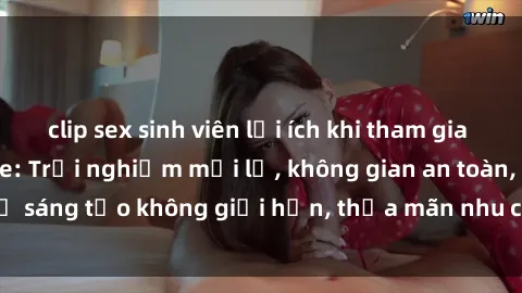 clip sex sinh viên lợi ích khi tham gia sex online không che: Trải nghiệm mới lạ, không gian an toàn, sự sáng tạo không giới hạn, thỏa mãn nhu cầu tình dục của bạn.