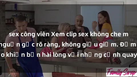 sex công viên Xem clip sex không che mới - Nguồn gốc từ nguồn gốc rõ ràng, không giấu giếm. Đảm bảo khiến bạn hài lòng với những cảnh quay táo bạo và đầy kích thích.