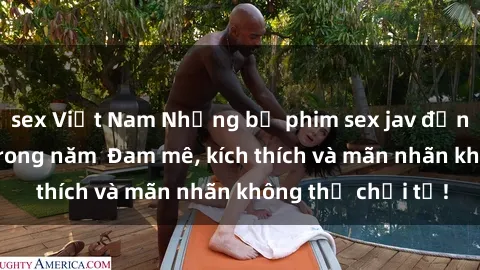 sex Việt Nam Những bộ phim sex jav đỉnh cao phải xem trong năm  Đam mê, kích thích và mãn nhãn không thể chối từ!