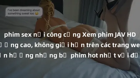 phim sex nơi công cộng Xem phim JAV HD miễn phí chất lượng cao, không giới hạn trên các trang web uy tín. Yên tâm tận hưởng những bộ phim hot nhất với độ nét sắc sảo, đẹp mắt ngay tại nhà. Hãy trải ng
