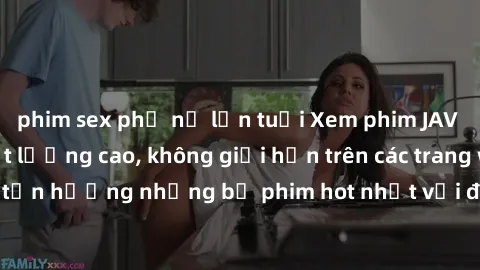 phim sex phụ nữ lớn tuổi Xem phim JAV HD miễn phí chất lượng cao, không giới hạn trên các trang web uy tín. Yên tâm tận hưởng những bộ phim hot nhất với độ nét sắc sảo, đẹp mắt ngay tại nhà. Hãy trải 