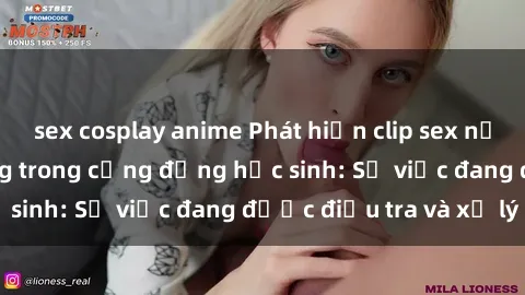 sex cosplay anime Phát hiện clip sex nữ sinh gây chấn động trong cộng đồng học sinh: Sự việc đang được điều tra và xử lý