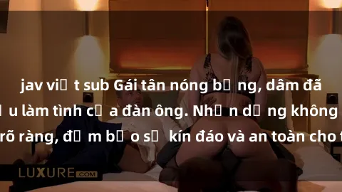 jav việt sub Gái tân nóng bỏng, dâm đãng thỏa mãn nhu cầu làm tình của đàn ông. Nhận dạng không rõ ràng, đảm bảo sự kín đáo và an toàn cho trải nghiệm tuyệt vời.