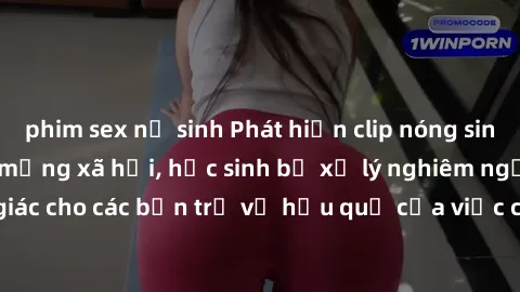 phim sex nữ sinh Phát hiện clip nóng sinh viên gây sốt trên mạng xã hội, học sinh bị xử lý nghiêm ngặt. Đây là cảnh giác cho các bạn trẻ về hậu quả của việc chia sẻ thông tin trái phép trên internet.