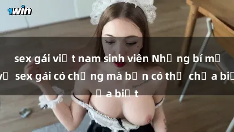 sex gái việt nam sinh viên Những bí mật về sex gái có chồng mà bạn có thể chưa biết