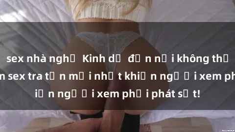 sex nhà nghỉ Kinh dị đến nỗi không thể tin nổi: Phim sex tra tấn mới nhất khiến người xem phải phát sốt!