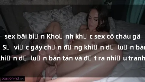 sex bãi biển Khoảnh khắc sex cô cháu gây sốc trong xã hội: Sự việc gây chấn động khiến dư luận bàn tán và đặt ra nhiều tranh cãi.