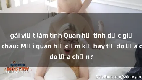 gái việt làm tình Quan hệ tình dục giữa ông cháu: Mối quan hệ cấm kỵ hay tự do lựa chọn?