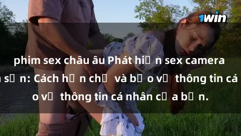 phim sex châu âu Phát hiện sex camera ẩn trong khách sạn: Cách hạn chế và bảo vệ thông tin cá nhân của bạn.