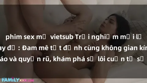 phim sex mỹ vietsub Trải nghiệm mới lạ với sex phòng thay đồ: Đam mê tột đỉnh cùng không gian kín đáo và quyến rũ, khám phá sự lôi cuốn từ sự hấp dẫn của nơi này.