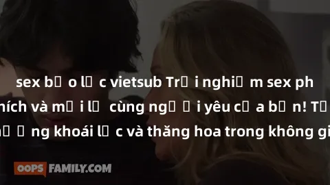 sex bạo lực vietsub Trải nghiệm sex phòng tắm đầy kích thích và mới lạ cùng người yêu của bạn! Tận hưởng khoái lạc và thăng hoa trong không gian tắm ấm áp và gợi cảm.