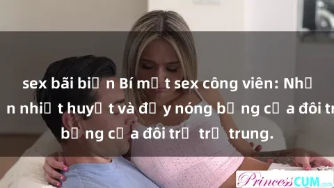 sex bãi biển Bí mật sex công viên: Những câu chuyện nhiệt huyết và đầy nóng bỏng của đôi trẻ trẻ trung.