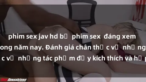 phim sex jav hd bộ phim sex  đáng xem không thể bỏ lỡ trong năm nay. Đánh giá chân thực về những tác phẩm đầy kích thích và hấp dẫn này.