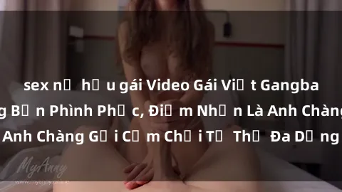 sex nữ hầu gái Video Gái Việt Gangbang Xem Đã Để Lòng Bồn Phình Phục, Điểm Nhấn Là Anh Chàng Gợi Cảm Chơi Tư Thế Đa Dạng và Phê Đê Mê