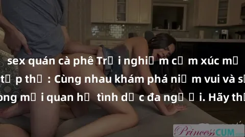 sex quán cà phê Trải nghiệm cảm xúc mới mẻ với làm tình tập thể: Cùng nhau khám phá niềm vui và sự mãnh liệt trong mối quan hệ tình dục đa người. Hãy thử ngay để biết cảm giác thú vị này!