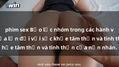 phim sex Bạo lực nhóm trong các hành vi tình dục: Hiểm họa lớn đối với sức khỏe tâm thần và tinh thần của nạn nhân.