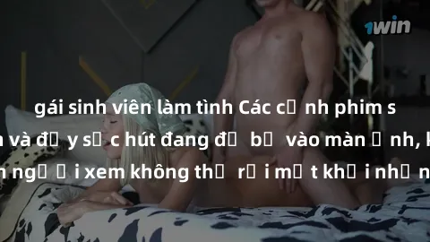 gái sinh viên làm tình Các cảnh phim sex bukkake hấp dẫn và đầy sức hút đang đổ bộ vào màn ảnh, khiến người xem không thể rời mắt khỏi những cảnh quay đầy kích thích.