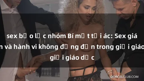 sex bạo lực nhóm Bí mật tội ác: Sex giáo viên và hành vi không đứng đắn trong giới giáo dục