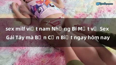 sex milf việt nam Những Bí Mật về Sex Gái Tây mà Bạn Cần Biết ngay hôm nay