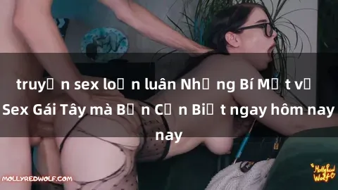 truyện sex loạn luân Những Bí Mật về Sex Gái Tây mà Bạn Cần Biết ngay hôm nay