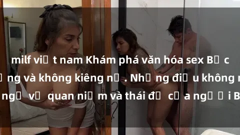 milf việt nam Khám phá văn hóa sex Bắc Âu: Sự tự do, đa dạng và không kiêng nể. Những điều không ngờ về quan niệm và thái độ của người Bắc Âu đối với tình dục.
