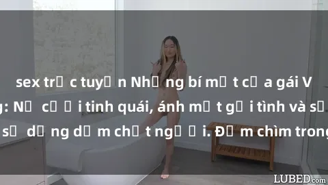 sex trực tuyến Những bí mật của gái Việt Nam dâm đãng: Nụ cười tinh quái, ánh mắt gợi tình và sự dụng dẫm chết người. Đắm chìm trong vòng xoay đam mê!