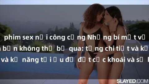 phim sex nơi công cộng Những bí mật về sex người lớn mà bạn không thể bỏ qua: từng chi tiết và kỹ năng tối ưu để đạt cực khoái và sự hài lòng tối đa.