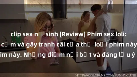 clip sex nữ sinh [Review] Phim sex loli: Đánh giá về sự gợi cảm và gây tranh cãi của thể loại phim này. Những điểm nổi bật và đáng lưu ý khi xem phim loli.