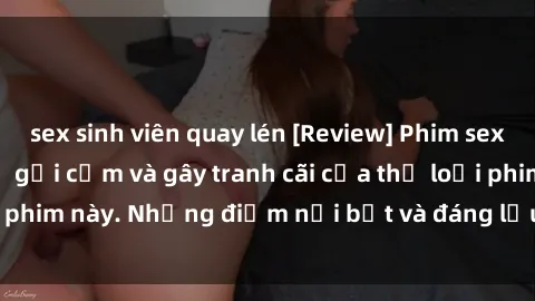 sex sinh viên quay lén [Review] Phim sex loli: Đánh giá về sự gợi cảm và gây tranh cãi của thể loại phim này. Những điểm nổi bật và đáng lưu ý khi xem phim loli.