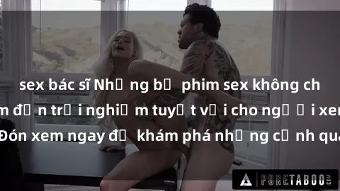sex bác sĩ Những bộ phim sex không che HD đỉnh cao, đem đến trải nghiệm tuyệt vời cho người xem.Đón xem ngay để khám phá những cảnh quay đẹp mắt và kích thích.